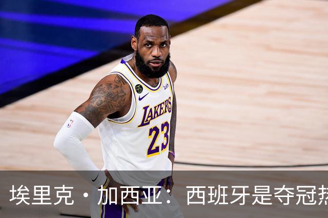 埃里克·加西亚：西班牙是夺冠热门之一，希望亚马尔脚踏实地